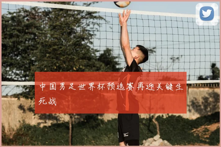 中国男足世界杯预选赛再迎关键生死战