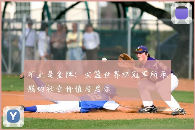 不止是金牌：女篮世界杯冠军所承载的社会价值与启示