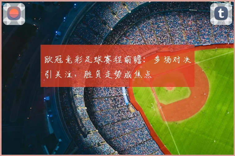 欧冠竞彩足球赛程前瞻：多场对决引关注，胜负走势成焦点