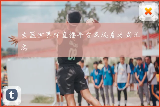 女篮世界杯直播平台及观看方式汇总