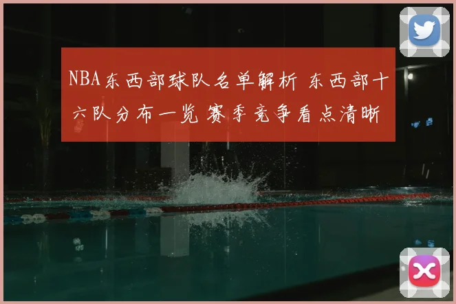 NBA东西部球队名单解析 东西部十六队分布一览 赛季竞争看点清晰