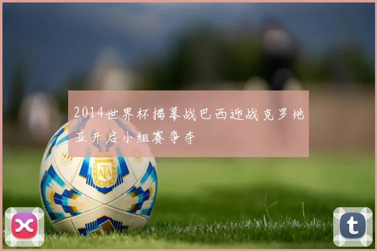 2014世界杯揭幕战巴西迎战克罗地亚开启小组赛争夺