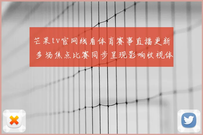 芒果tv官网线看体育赛事直播更新 多场焦点比赛同步呈现影响收视体验