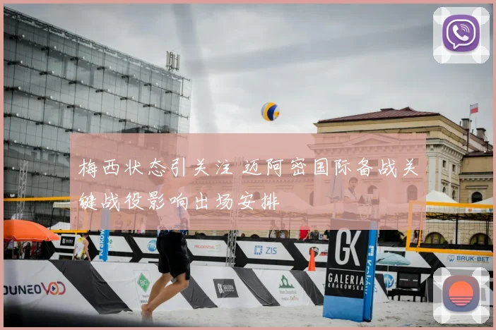 梅西状态引关注 迈阿密国际备战关键战役影响出场安排