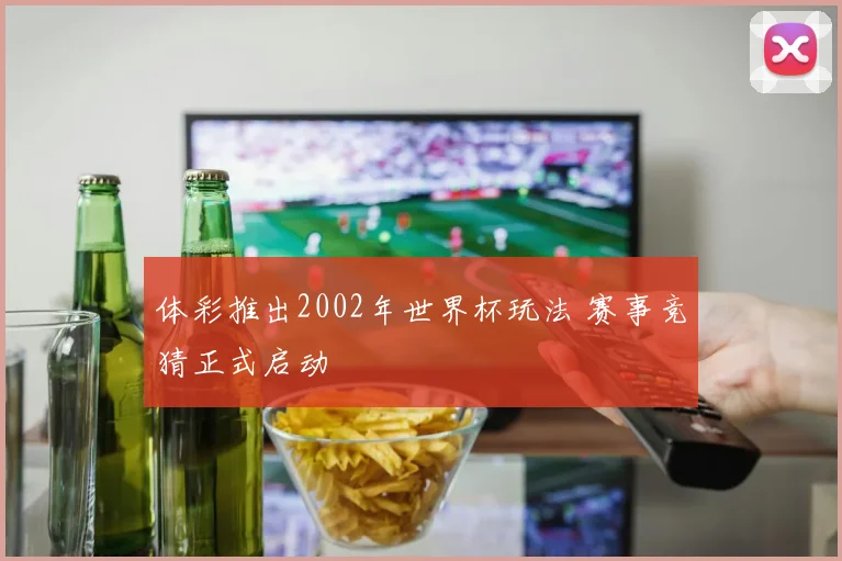 体彩推出2002年世界杯玩法 赛事竞猜正式启动