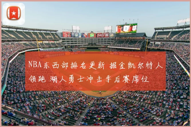 NBA东西部排名更新 掘金凯尔特人领跑 湖人勇士冲击季后赛席位