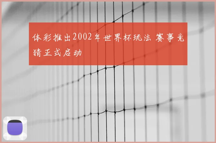 体彩推出2002年世界杯玩法 赛事竞猜正式启动