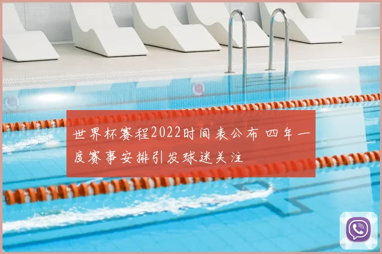世界杯赛程2022时间表公布 四年一度赛事安排引发球迷关注