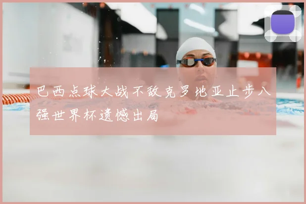 巴西点球大战不敌克罗地亚止步八强世界杯遗憾出局