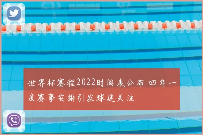 世界杯赛程2022时间表公布 四年一度赛事安排引发球迷关注